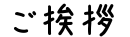 ●ご挨拶